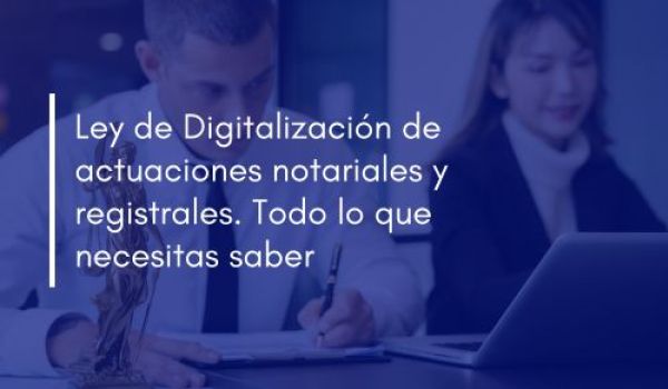 Ley de Digitalización de actuaciones notariales y registrales. Todo lo que necesitas saber