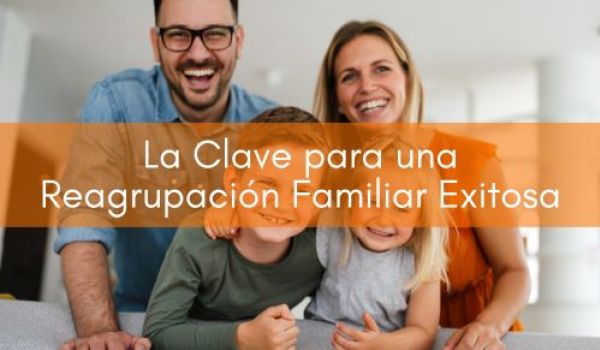 La Clave para una Reagrupación Familiar Exitosa